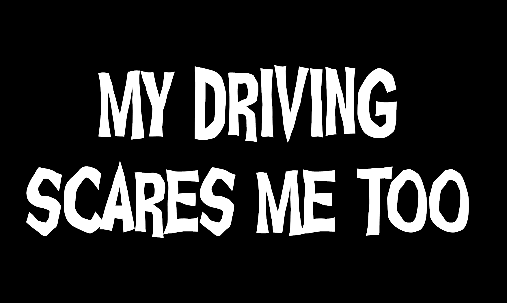 MY DRIVING SCARES ME TOO WHITE VINYL STICKER