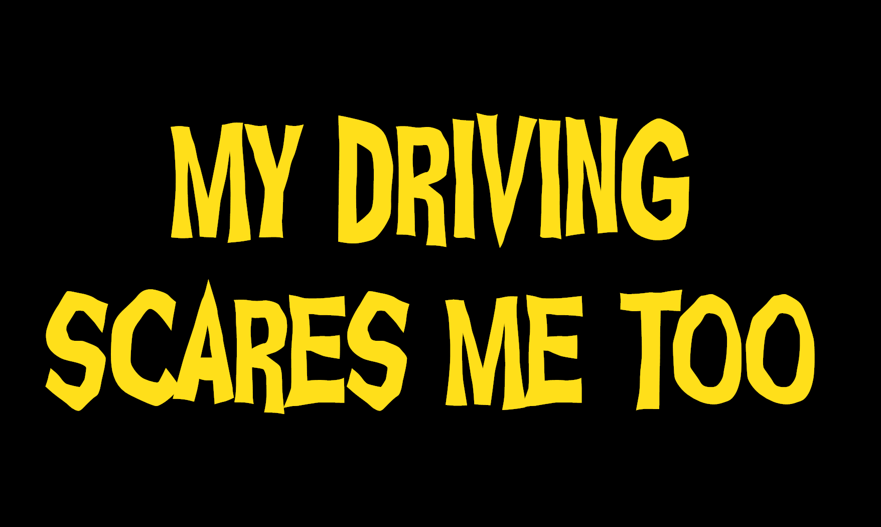 MY DRIVING SCARES ME TOO YELLOW STICKER