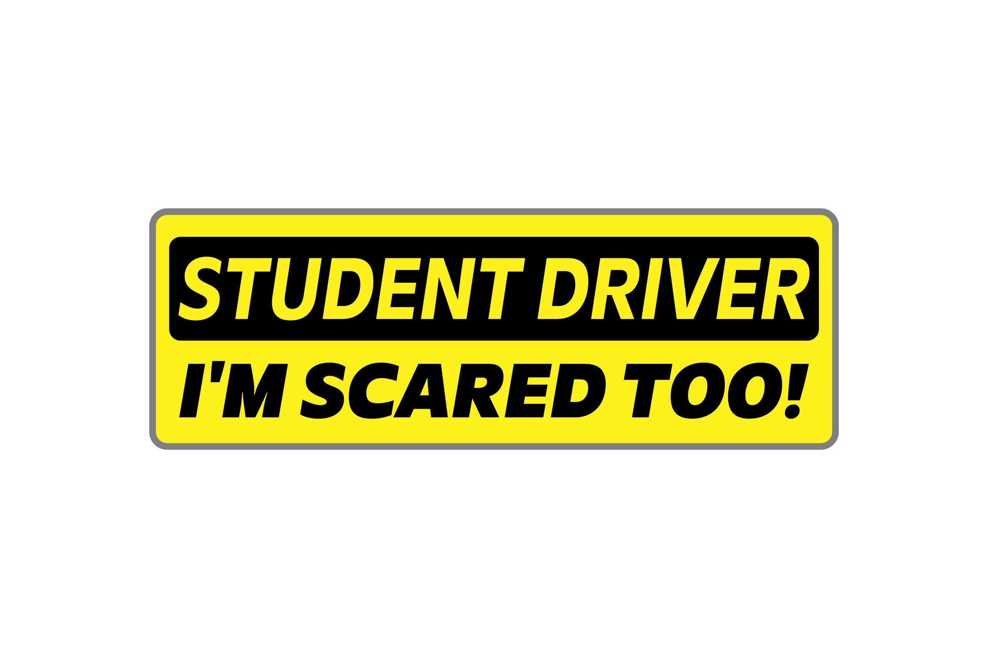 Yellow and black sign with text 'STUDENT DRIVER I'M SCARED TOO!' on a white background